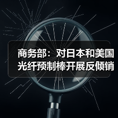 商務(wù)部：對(duì)日本和美國(guó)光纖預(yù)制棒開(kāi)展反傾銷期終復(fù)審調(diào)查（圖3）