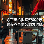 方正電機擬投資600萬元設(shè)立合資公司方德機器人（圖3）