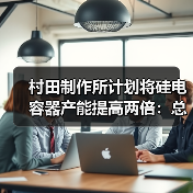 村田制作所計(jì)劃將硅電容器產(chǎn)能提高兩倍：總投資 100 億日元，有望用于智能手機(jī)（圖2）