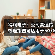 得潤(rùn)電子：公司高速傳輸連接器可適用于5G/6G通訊網(wǎng)絡(luò)（圖2）