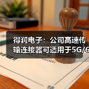 得潤(rùn)電子：公司高速傳輸連接器可適用于5G/6G通訊網(wǎng)絡(luò)（圖4）