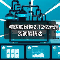 精達股份擬2.12億元增資銅陵精達（圖1）