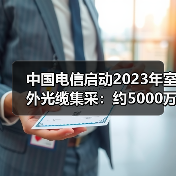 中國電信啟動2023年室外光纜集采：約5000萬芯公里（圖3）