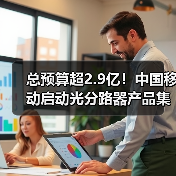 總預算超2.9億！中國移動啟動光分路器產(chǎn)品集采（圖1）