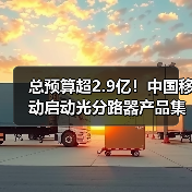 總預算超2.9億！中國移動啟動光分路器產(chǎn)品集采（圖3）