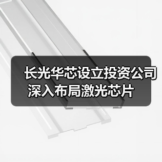 長(zhǎng)光華芯設(shè)立投資公司 深入布局激光芯片（圖3）