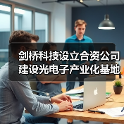 劍橋科技設(shè)立合資公司建設(shè)光電子產(chǎn)業(yè)化基地(圖4) 劍橋科技設(shè)立合資公司建設(shè)光電子產(chǎn)業(yè)化基地(圖4)