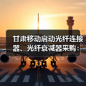 甘肅移動啟動光纖連接器、光纖衰減器采購：共702200個（圖3）
