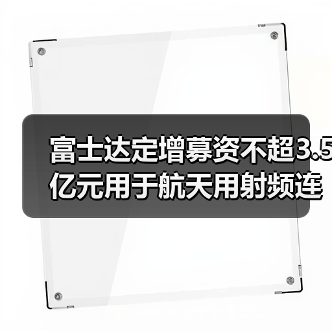 富士達(dá)定增募資不超3.5億元用于航天用射頻連接器產(chǎn)能提升等項(xiàng)目（圖4）