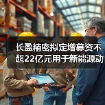 長(zhǎng)盈精密擬定增募資不超22億元用于新能源動(dòng)力及儲(chǔ)能電池零組件等項(xiàng)目（圖4）
