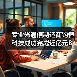 專業(yè)光通信制造商鈞恒科技成功完成近億元B輪融資（圖3）
