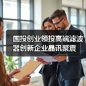 國(guó)投創(chuàng)業(yè)領(lǐng)投高端濾波器創(chuàng)新企業(yè)晶訊聚震（圖2）