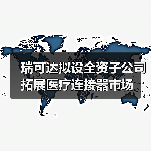 瑞可達擬設全資子公司 拓展醫(yī)療連接器市場（圖3）