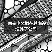 國(guó)光電器擬在越南設(shè)立境外子公司(圖2) 國(guó)光電器擬在越南設(shè)立境外子公司(圖2)