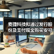 麥捷科技擬通過發(fā)行股份及支付現(xiàn)金購買安可遠100%股權(quán)及金之川20%少數(shù)股權(quán)（圖4）