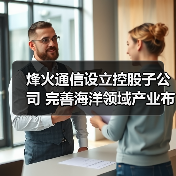 烽火通信設(shè)立控股子公司 完善海洋領(lǐng)域產(chǎn)業(yè)布局(圖1) 烽火通信設(shè)立控股子公司 完善海洋領(lǐng)域產(chǎn)業(yè)布局(圖1)