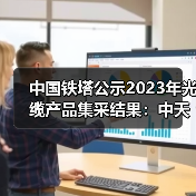 中國鐵塔公示2023年光纜產(chǎn)品集采結(jié)果:中天科技位居第一(圖3) 中國鐵塔公示2023年光纜產(chǎn)品集采結(jié)果:中天科技位居第一(圖3)
