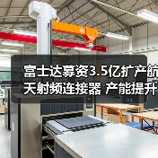 富士達募資3.5億擴產(chǎn)航天射頻連接器 產(chǎn)能提升引關(guān)注(圖1) 富士達募資3.5億擴產(chǎn)航天射頻連接器 產(chǎn)能提升引關(guān)注(圖1)