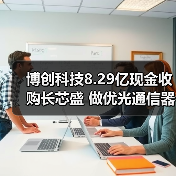 博創(chuàng)科技8.29億現(xiàn)金收購長芯盛 做優(yōu)光通信器件布局(圖1) 博創(chuàng)科技8.29億現(xiàn)金收購長芯盛 做優(yōu)光通信器件布局(圖1)
