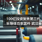 100億投資聚焦第三代半導(dǎo)體功率器件 武漢基地建設(shè)全面提速(圖1) 100億投資聚焦第三代半導(dǎo)體功率器件 武漢基地建設(shè)全面提速(圖1)