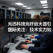 光迅科技光纖放大器引國際關(guān)注:技術(shù)實力如何推動通信革新(圖1) 光迅科技光纖放大器引國際關(guān)注:技術(shù)實力如何推動通信革新(圖1)