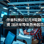 仟目科技近億元B輪融資 加速半導(dǎo)體激光器芯片布局（圖2）